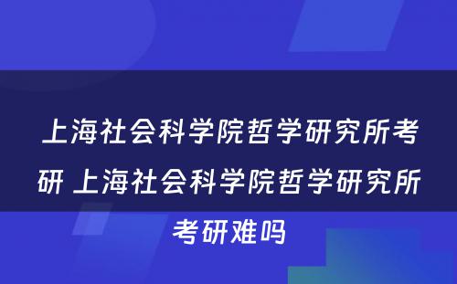 上海社会科学院哲学研究所考研 上海社会科学院哲学研究所考研难吗