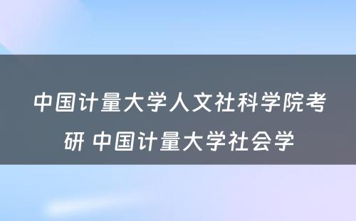 中国计量大学人文社科学院考研 中国计量大学社会学