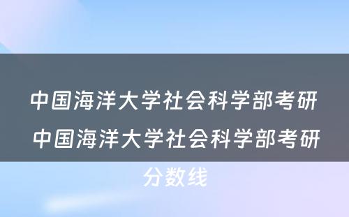 中国海洋大学社会科学部考研 中国海洋大学社会科学部考研分数线