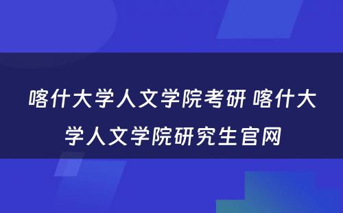 喀什大学人文学院考研 喀什大学人文学院研究生官网