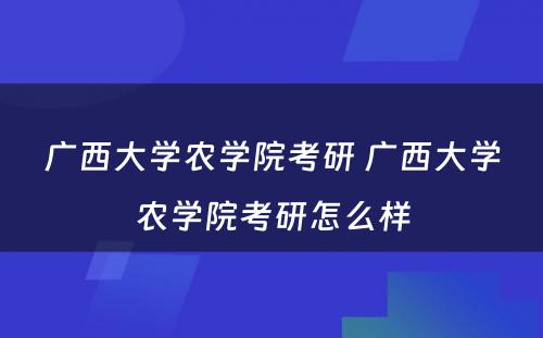 广西大学农学院考研 广西大学农学院考研怎么样