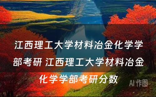 江西理工大学材料冶金化学学部考研 江西理工大学材料冶金化学学部考研分数