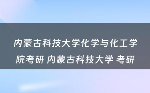 内蒙古科技大学化学与化工学院考研 内蒙古科技大学 考研