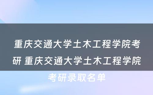 重庆交通大学土木工程学院考研 重庆交通大学土木工程学院考研录取名单