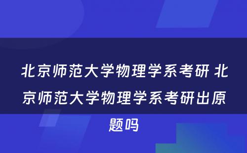 北京师范大学物理学系考研 北京师范大学物理学系考研出原题吗