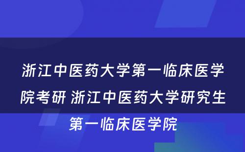 浙江中医药大学第一临床医学院考研 浙江中医药大学研究生第一临床医学院