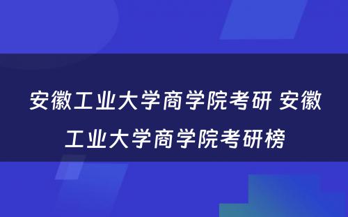 安徽工业大学商学院考研 安徽工业大学商学院考研榜