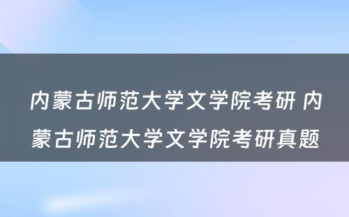 内蒙古师范大学文学院考研 内蒙古师范大学文学院考研真题