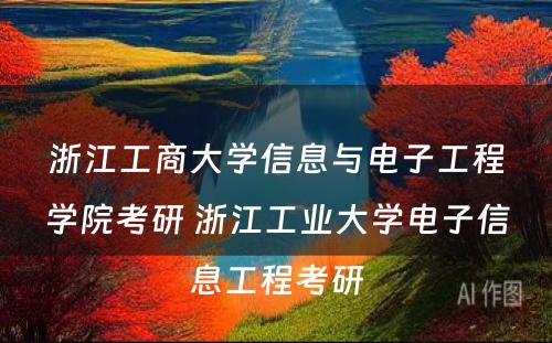 浙江工商大学信息与电子工程学院考研 浙江工业大学电子信息工程考研