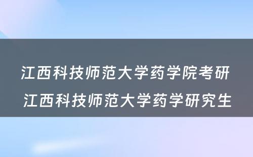 江西科技师范大学药学院考研 江西科技师范大学药学研究生