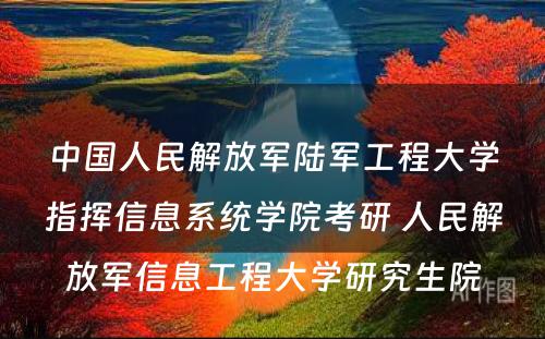 中国人民解放军陆军工程大学指挥信息系统学院考研 人民解放军信息工程大学研究生院