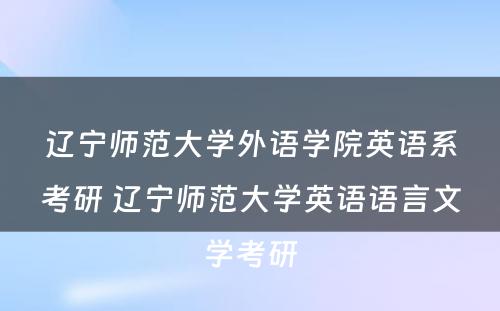 辽宁师范大学外语学院英语系考研 辽宁师范大学英语语言文学考研