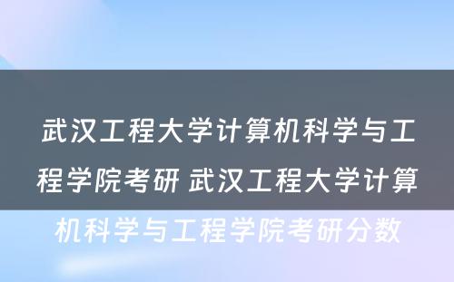 武汉工程大学计算机科学与工程学院考研 武汉工程大学计算机科学与工程学院考研分数