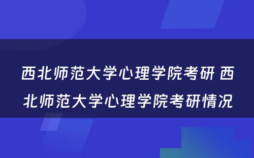 西北师范大学心理学院考研 西北师范大学心理学院考研情况