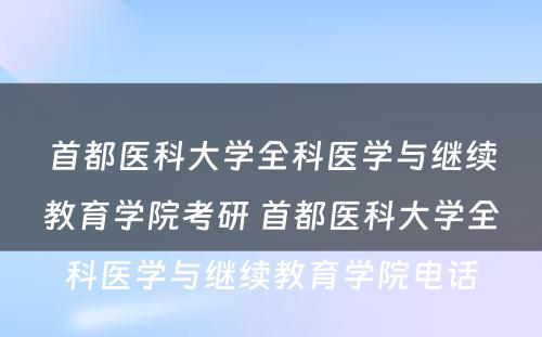 首都医科大学全科医学与继续教育学院考研 首都医科大学全科医学与继续教育学院电话