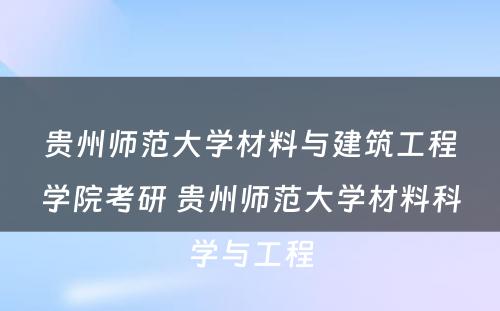 贵州师范大学材料与建筑工程学院考研 贵州师范大学材料科学与工程