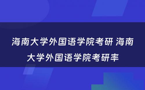 海南大学外国语学院考研 海南大学外国语学院考研率