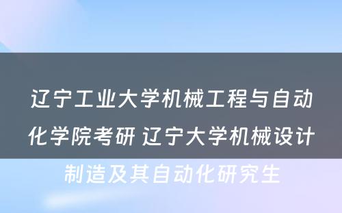 辽宁工业大学机械工程与自动化学院考研 辽宁大学机械设计制造及其自动化研究生