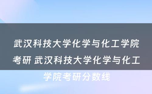 武汉科技大学化学与化工学院考研 武汉科技大学化学与化工学院考研分数线