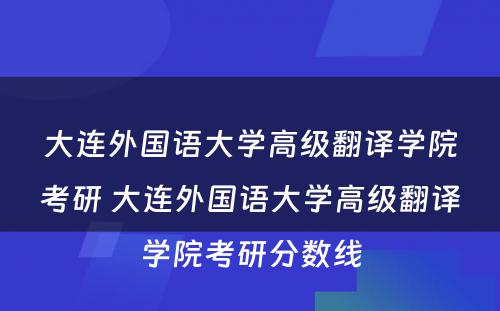 大连外国语大学高级翻译学院考研 大连外国语大学高级翻译学院考研分数线