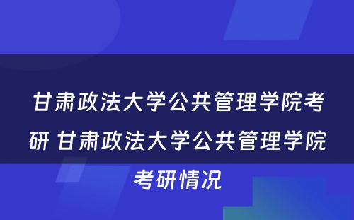 甘肃政法大学公共管理学院考研 甘肃政法大学公共管理学院考研情况