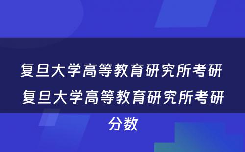 复旦大学高等教育研究所考研 复旦大学高等教育研究所考研分数