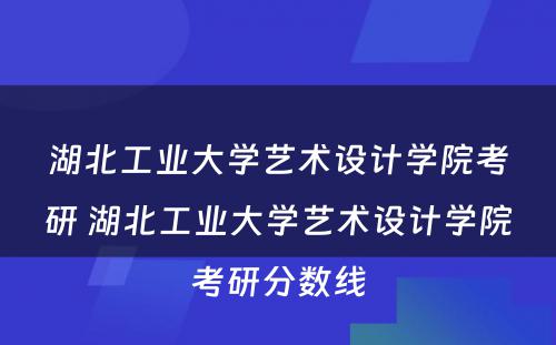 湖北工业大学艺术设计学院考研 湖北工业大学艺术设计学院考研分数线