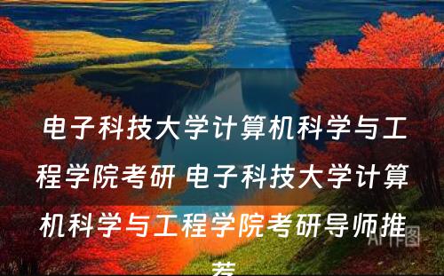 电子科技大学计算机科学与工程学院考研 电子科技大学计算机科学与工程学院考研导师推荐