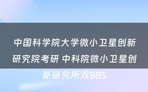 中国科学院大学微小卫星创新研究院考研 中科院微小卫星创新研究所双985