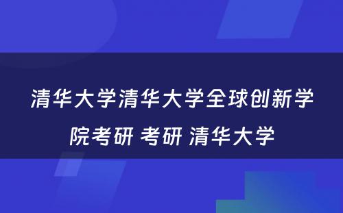 清华大学清华大学全球创新学院考研 考研 清华大学