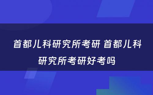 首都儿科研究所考研 首都儿科研究所考研好考吗