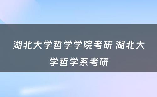 湖北大学哲学学院考研 湖北大学哲学系考研