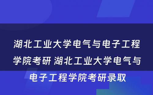 湖北工业大学电气与电子工程学院考研 湖北工业大学电气与电子工程学院考研录取