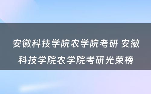 安徽科技学院农学院考研 安徽科技学院农学院考研光荣榜