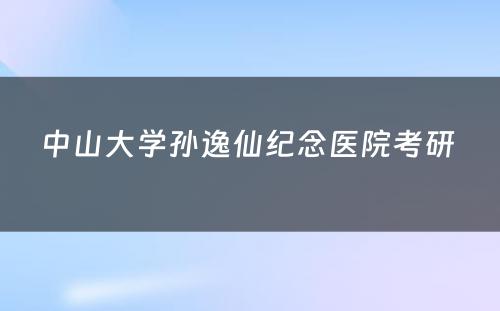 中山大学孙逸仙纪念医院考研 