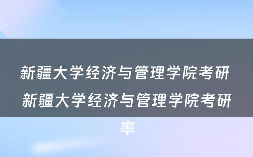 新疆大学经济与管理学院考研 新疆大学经济与管理学院考研率