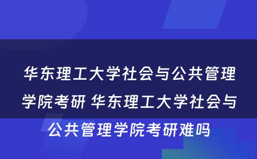 华东理工大学社会与公共管理学院考研 华东理工大学社会与公共管理学院考研难吗