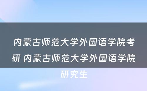 内蒙古师范大学外国语学院考研 内蒙古师范大学外国语学院研究生