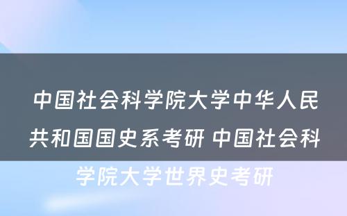 中国社会科学院大学中华人民共和国国史系考研 中国社会科学院大学世界史考研