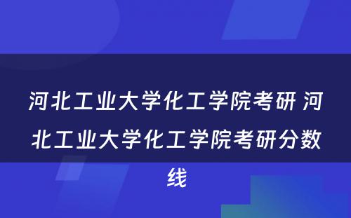 河北工业大学化工学院考研 河北工业大学化工学院考研分数线