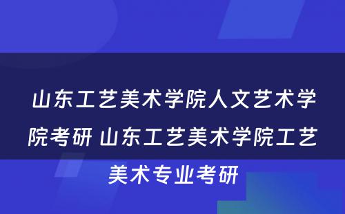 山东工艺美术学院人文艺术学院考研 山东工艺美术学院工艺美术专业考研