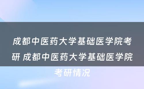 成都中医药大学基础医学院考研 成都中医药大学基础医学院考研情况