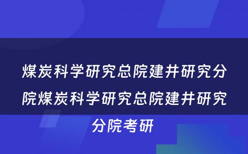 煤炭科学研究总院建井研究分院煤炭科学研究总院建井研究分院考研 