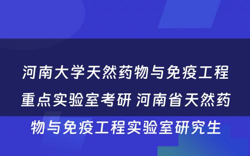 河南大学天然药物与免疫工程重点实验室考研 河南省天然药物与免疫工程实验室研究生