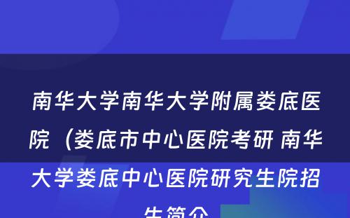 南华大学南华大学附属娄底医院（娄底市中心医院考研 南华大学娄底中心医院研究生院招生简介