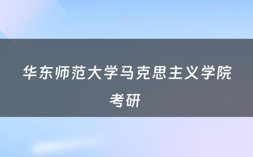 华东师范大学马克思主义学院考研 