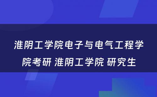 淮阴工学院电子与电气工程学院考研 淮阴工学院 研究生