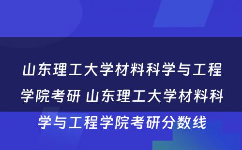 山东理工大学材料科学与工程学院考研 山东理工大学材料科学与工程学院考研分数线