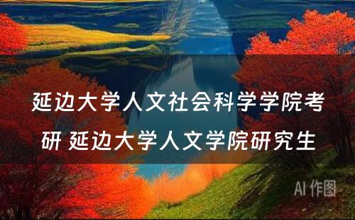 延边大学人文社会科学学院考研 延边大学人文学院研究生