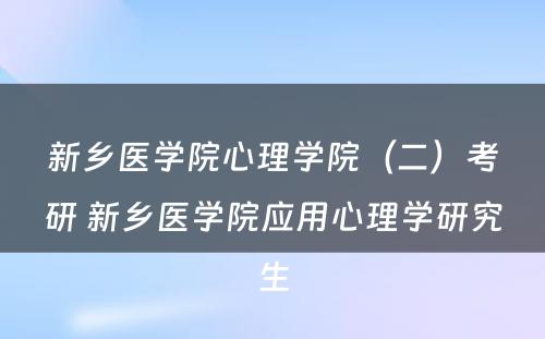 新乡医学院心理学院（二）考研 新乡医学院应用心理学研究生